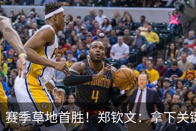 赛季草地首胜！郑钦文：拿下关键分很开心 放平心态全力拼搏